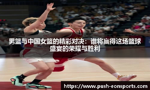 男篮与中国女篮的精彩对决：谁将赢得这场篮球盛宴的荣耀与胜利